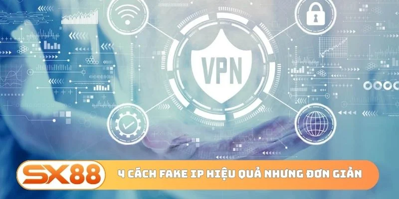 4 cách fake IP hiệu quả nhưng đơn giản