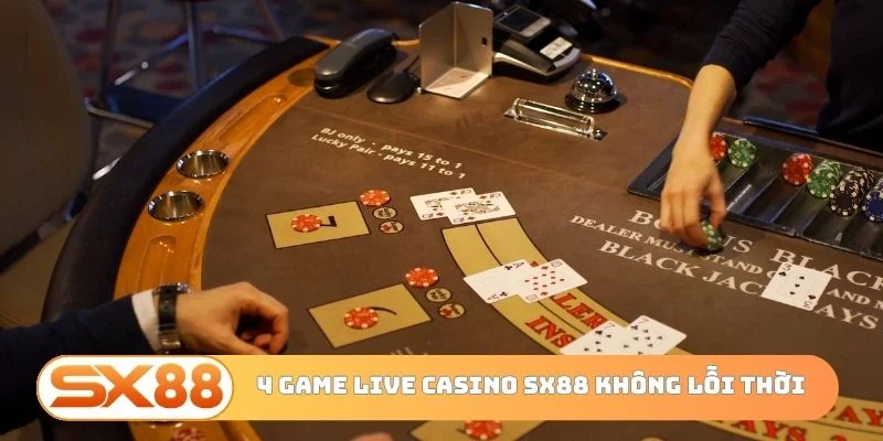 4 game live casino SX88 không lỗi thời