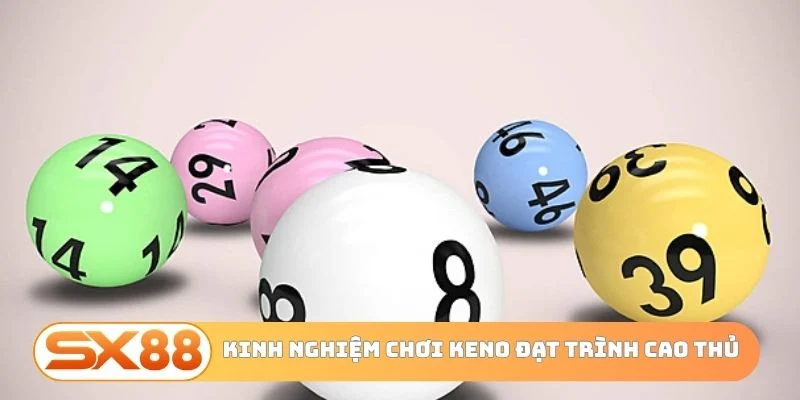 Kinh nghiệm chơi Keno đạt trình cao thủ