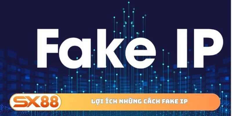 Lợi ích những cách fake IP