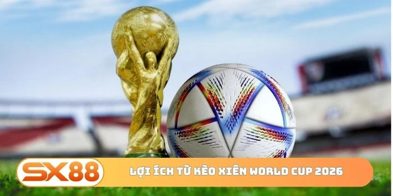 Lợi ích từ kèo xiên World Cup 2026