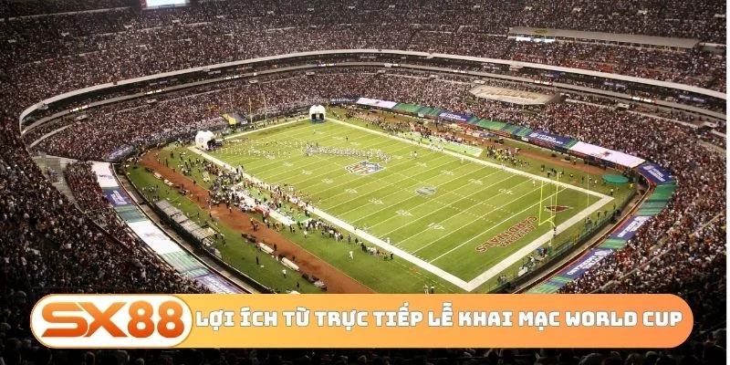 Lợi ích từ trực tiếp lễ khai mạc World Cup