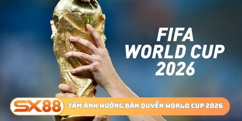 Tầm ảnh hưởng của bản quyền world cup 2026